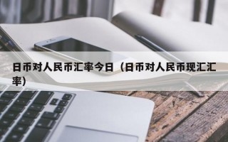 日币对人民币汇率今日（日币对人民币现汇汇率）