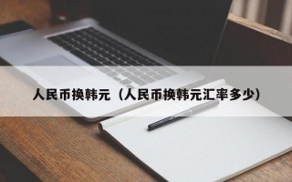 人民币换韩元（人民币换韩元汇率多少）