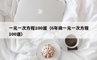 一元一次方程100道（6年级一元一次方程100道）