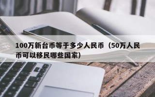 100万新台币等于多少人民币（50万人民币可以移民哪些国家）