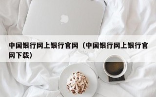 中国银行网上银行官网（中国银行网上银行官网下载）