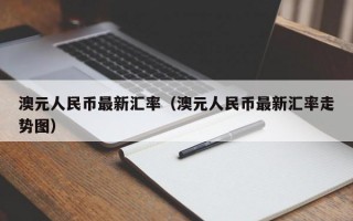 澳元人民币最新汇率（澳元人民币最新汇率走势图）