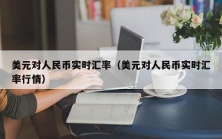 美元对人民币实时汇率（美元对人民币实时汇率行情）