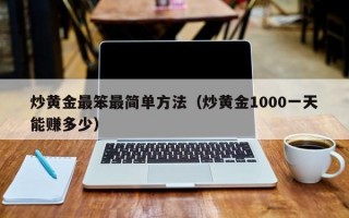 炒黄金最笨最简单方法（炒黄金1000一天能赚多少）