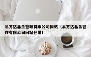 易方达基金管理有限公司网站（易方达基金管理有限公司网站登录）