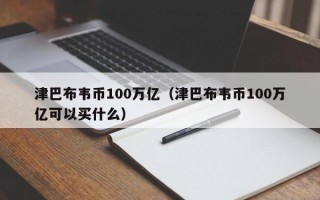 津巴布韦币100万亿（津巴布韦币100万亿可以买什么）