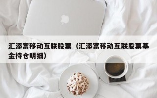 汇添富移动互联股票（汇添富移动互联股票基金持仓明细）