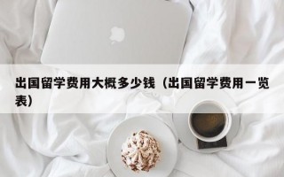 出国留学费用大概多少钱（出国留学费用一览表）