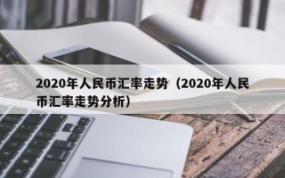 2020年人民币汇率走势（2020年人民币汇率走势分析）