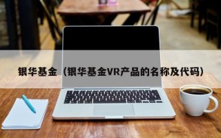 银华基金（银华基金VR产品的名称及代码）