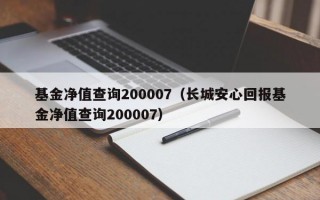 基金净值查询200007（长城安心回报基金净值查询200007）