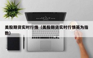 美股期货实时行情（美股期货实时行情英为指数）