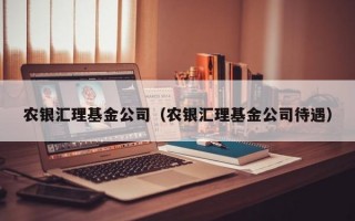 农银汇理基金公司（农银汇理基金公司待遇）