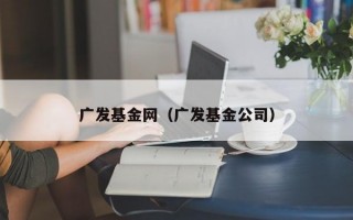 广发基金网（广发基金公司）