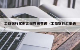 工商银行实时汇率在线查询（工商银行汇率表）