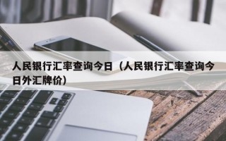 人民银行汇率查询今日（人民银行汇率查询今日外汇牌价）