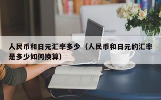 人民币和日元汇率多少（人民币和日元的汇率是多少如何换算）