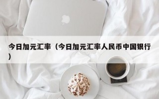 今日加元汇率（今日加元汇率人民币中国银行）