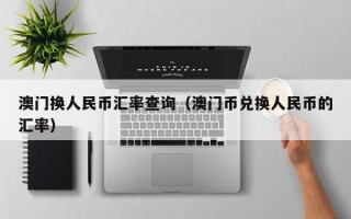 澳门换人民币汇率查询（澳门币兑换人民币的汇率）