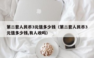 第二套人民币3元值多少钱（第二套人民币3元值多少钱,有人收吗）