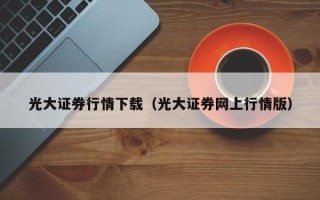 光大证券行情下载（光大证券网上行情版）