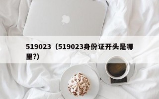 519023（519023身份证开头是哪里?）