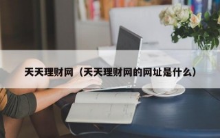 天天理财网（天天理财网的网址是什么）