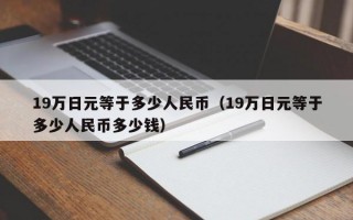 19万日元等于多少人民币（19万日元等于多少人民币多少钱）