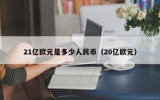 21亿欧元是多少人民币（20亿欧元）