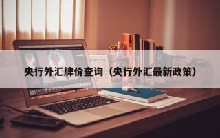 央行外汇牌价查询（央行外汇最新政策）