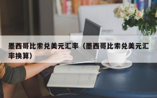 墨西哥比索兑美元汇率（墨西哥比索兑美元汇率换算）