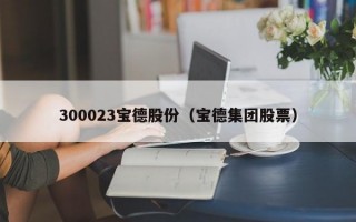 300023宝德股份（宝德集团股票）