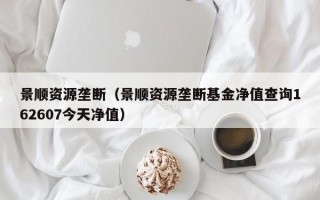 景顺资源垄断（景顺资源垄断基金净值查询162607今天净值）