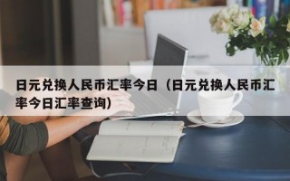 日元兑换人民币汇率今日（日元兑换人民币汇率今日汇率查询）