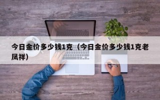 今日金价多少钱1克（今日金价多少钱1克老凤祥）