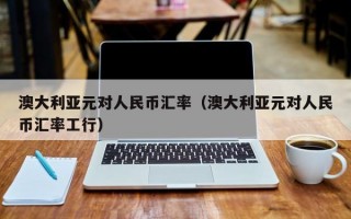 澳大利亚元对人民币汇率（澳大利亚元对人民币汇率工行）