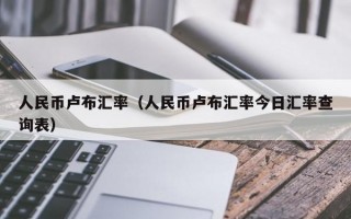 人民币卢布汇率（人民币卢布汇率今日汇率查询表）