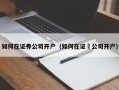 如何在证券公司开户（如何在证劵公司开户）