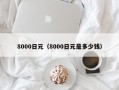 8000日元（8000日元是多少钱）