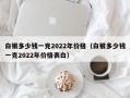 白银多少钱一克2022年价格（白银多少钱一克2022年价格表白）