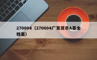 270004（270004广发货币A基金档案）