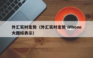 外汇实时走势（外汇实时走势 iPhone大图标表示）