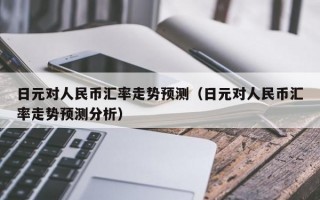 日元对人民币汇率走势预测（日元对人民币汇率走势预测分析）