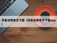 齐鲁证券官方下载（齐鲁证券官方下载app）