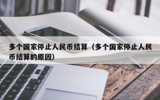 多个国家停止人民币结算（多个国家停止人民币结算的原因）