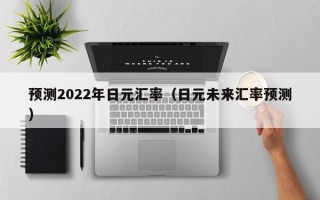 预测2022年日元汇率（日元未来汇率预测）