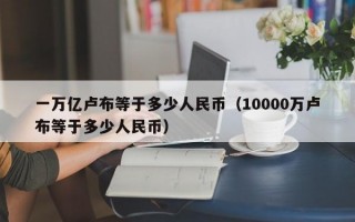 一万亿卢布等于多少人民币（10000万卢布等于多少人民币）