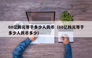 60亿韩元等于多少人民币（60亿韩元等于多少人民币多少）