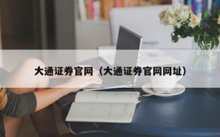 大通证券官网（大通证券官网网址）