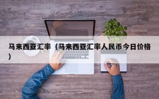 马来西亚汇率（马来西亚汇率人民币今日价格）